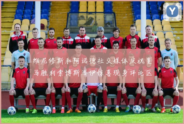 维尼修斯和阿诺德社交媒体庆祝皇马胜利索博斯洛伊惊喜现身评论区互动