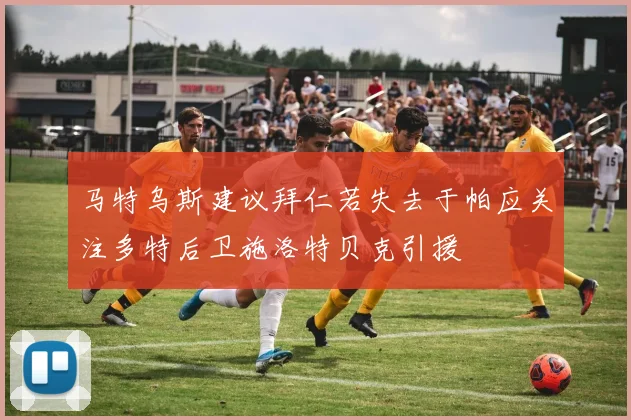 马特乌斯建议拜仁若失去于帕应关注多特后卫施洛特贝克引援