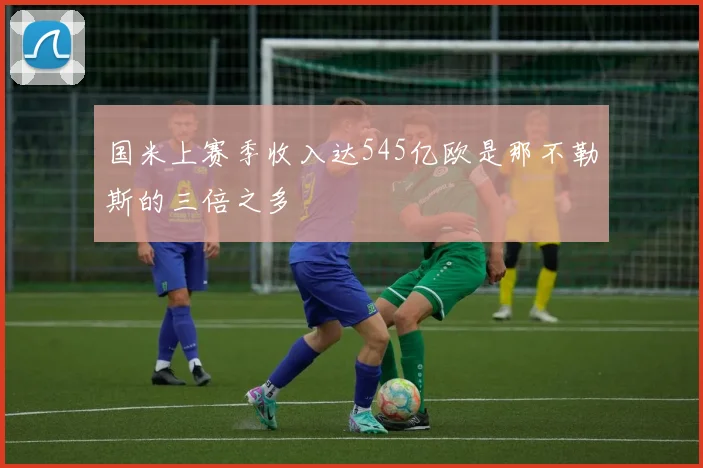 国米上赛季收入达545亿欧是那不勒斯的三倍之多