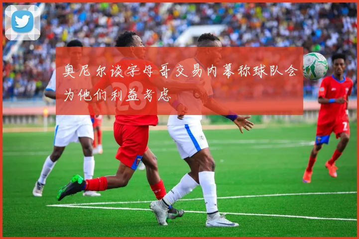 奥尼尔谈字母哥交易内幕称球队会为他们利益考虑