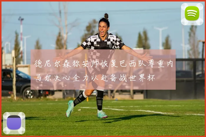 德尼尔森称安帅恢复巴西队尊重内马尔决心全力以赴备战世界杯