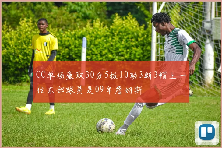 CC单场豪取30分5板10助3断3帽上一位东部球员是09年詹姆斯