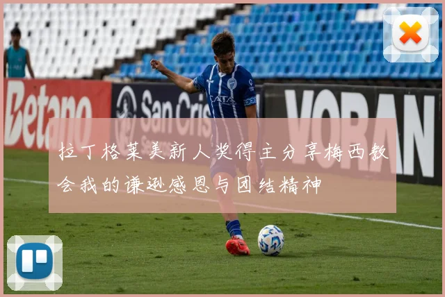 拉丁格莱美新人奖得主分享梅西教会我的谦逊感恩与团结精神