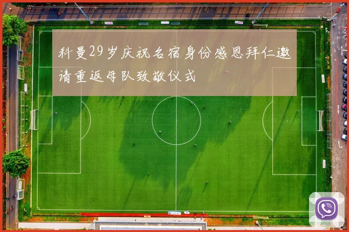 科曼29岁庆祝名宿身份感恩拜仁邀请重返母队致敬仪式