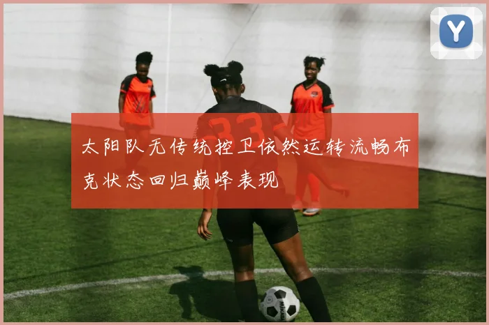 太阳队无传统控卫依然运转流畅布克状态回归巅峰表现
