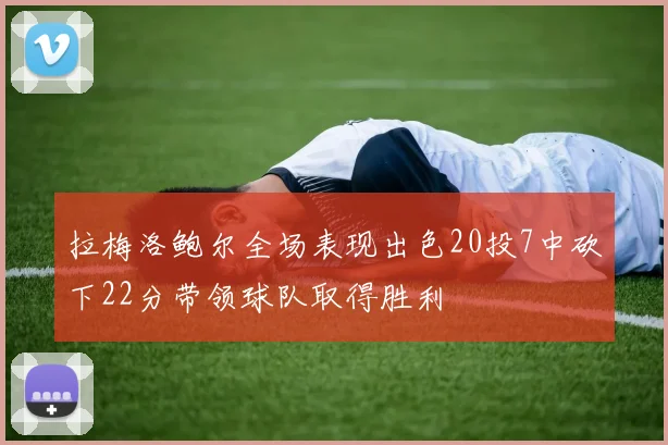 拉梅洛鲍尔全场表现出色20投7中砍下22分带领球队取得胜利