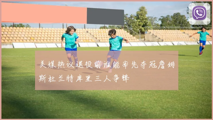 美媒热议退役前谁能率先夺冠詹姆斯杜兰特库里三人争锋