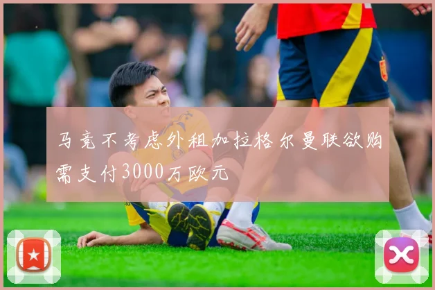 马竞不考虑外租加拉格尔曼联欲购需支付3000万欧元