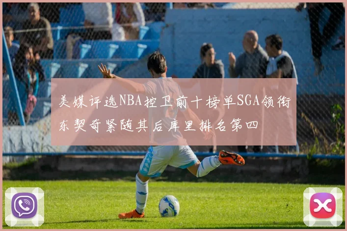 美媒评选NBA控卫前十榜单SGA领衔东契奇紧随其后库里排名第四