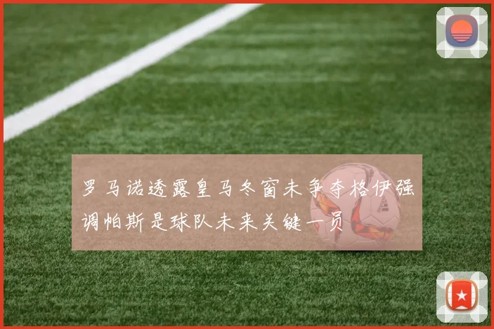 罗马诺透露皇马冬窗未争夺格伊强调帕斯是球队未来关键一员