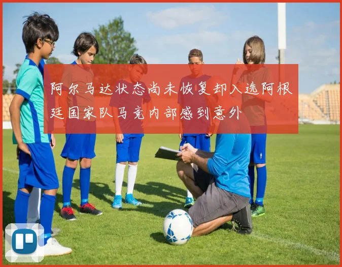阿尔马达状态尚未恢复却入选阿根廷国家队马竞内部感到意外