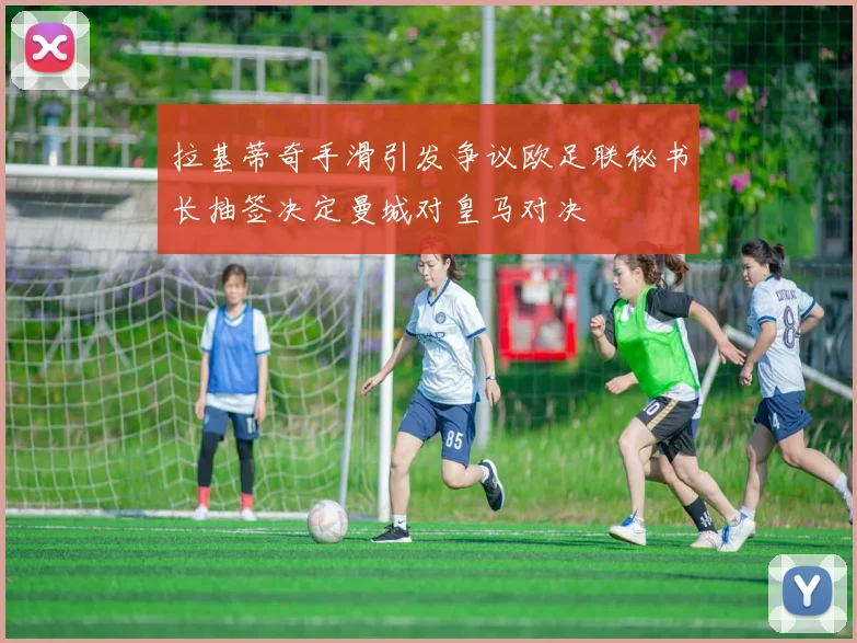 拉基蒂奇手滑引发争议欧足联秘书长抽签决定曼城对皇马对决