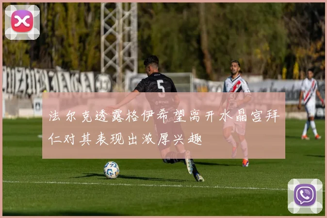 法尔克透露格伊希望离开水晶宫拜仁对其表现出浓厚兴趣